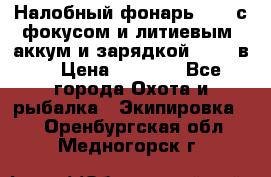 Налобный фонарь cree с фокусом и литиевым  аккум и зарядкой 12-220в. › Цена ­ 1 350 - Все города Охота и рыбалка » Экипировка   . Оренбургская обл.,Медногорск г.